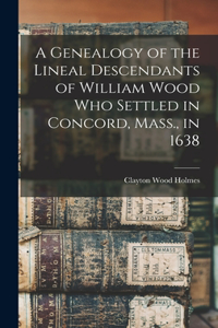 Genealogy of the Lineal Descendants of William Wood who Settled in Concord, Mass., in 1638