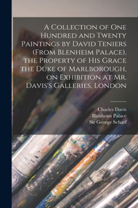 Collection of One Hundred and Twenty Paintings by David Teniers (from Blenheim Palace), the Property of His Grace the Duke of Marlborough, on Exhibition at Mr. Davis's Galleries, London