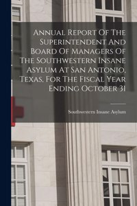 Annual Report Of The Superintendent And Board Of Managers Of The Southwestern Insane Asylum At San Antonio, Texas, For The Fiscal Year Ending October 31