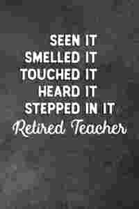 Seen It Smelled It Touched It Heard It Stepped In It Retired Teacher