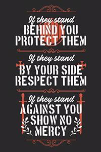 If They Stand Behind You Protect Them. If They Stand By Your Side Respect Them. If They Stand Against You Show No Mercy