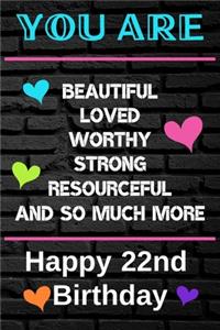 You Are Beautiful Loved Worthy Strong Resourceful Happy 22nd Birthday
