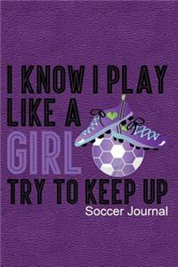 I Know I Play Like a Girl Try to Keep Up Soccer Journal