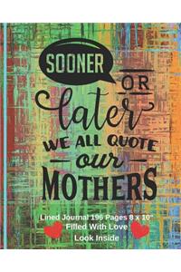 Sooner Or Later We All Quote Our Mothers - Filled With Love Lined Journal 8 x 10 196 pages