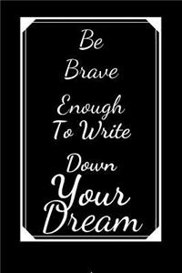 Be Brave Enough To Write Down Your Dream