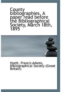 County Bibliographies. a Paper Read Before the Bibliographical Society, March 18th, 1895