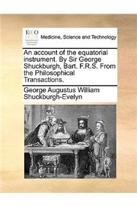 An Account of the Equatorial Instrument. by Sir George Shuckburgh, Bart. F.R.S. from the Philosophical Transactions.
