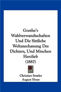 Goethe's Wahlverwandtschaften Und Die Sittliche Weltanschauung Des Dichters, Und Minchen Herzlieb (1887)