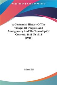 A Centennial History Of The Villages Of Iroquois And Montgomery And The Township Of Concord, 1818 To 1918 (1918)