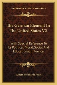 German Element in the United States V2: With Special Reference to Its Political, Moral, Social and Educational Influence