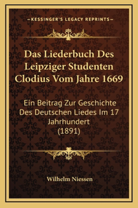 Das Liederbuch Des Leipziger Studenten Clodius Vom Jahre 1669: Ein Beitrag Zur Geschichte Des Deutschen Liedes Im 17 Jahrhundert (1891)