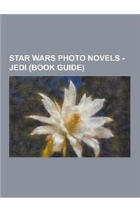 Star Wars Photo Novels - Jedi (Book Guide): Jedi Artifacts, Jedi Classes, Jedi Equipment, Jedi Individuals, Jedi Organizations, Jedi Ranks, Locations