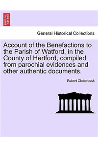 Account of the Benefactions to the Parish of Watford, in the County of Hertford, Compiled from Parochial Evidences and Other Authentic Documents.