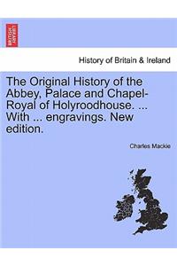 The Original History of the Abbey, Palace and Chapel-Royal of Holyroodhouse. ... with ... Engravings. New Edition.