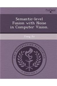 Semantic-Level Fusion with Noise in Computer Vision