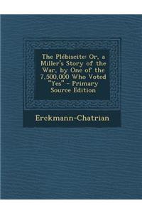 Plebiscite: Or, a Miller's Story of the War, by One of the 7,500,000 Who Voted Yes