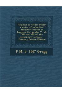 Hygiene as Nature Study; A Series of Inductive-Deductive Lessons in Hygiene for Grades V, VI, VII and VIII of the Elementary Schools