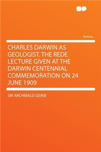 Charles Darwin as Geologist. the Rede Lecture Given at the Darwin Centennial Commemoration on 24 June 1909