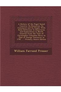 A History of the Puget Sound Country: Its Resources, Its Commerce and Its People: With Some Reference to Discoveries and Explorations in North America
