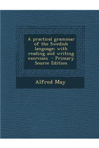 A Practical Grammar of the Swedish Language; With Reading and Writing Exercises