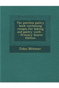The Peerless Pastry Book Containing Recipes for Baking and Pastry Work .. - Primary Source Edition