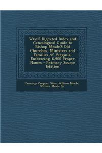 Wise's Digested Index and Genealogical Guide to Bishop Meade's Old Churches, Ministers and Families of Virginia, Embracing 6,900 Proper Names
