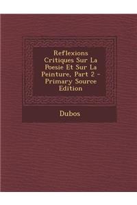 Reflexions Critiques Sur La Poesie Et Sur La Peinture, Part 2 - Primary Source Edition
