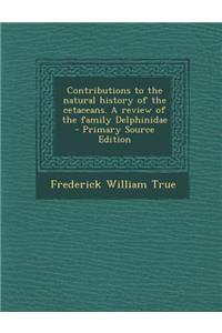 Contributions to the Natural History of the Cetaceans. a Review of the Family Delphinidae - Primary Source Edition