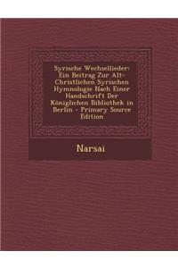 Syrische Wechsellieder: Ein Beitrag Zur Alt-Christlichen Syrischen Hymnologie Nach Einer Handschrift Der Koniglichen Bibliothek in Berlin