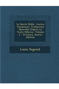La Sainte Bible, Ancien Testament: Traduction Nouvelle D'Apres Le Texte Hebreu, Volume 2