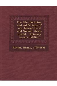The Life, Doctrine, and Sufferings of Our Blessed Lord and Saviour Jesus Christ