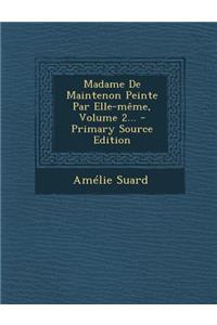 Madame De Maintenon Peinte Par Elle-même, Volume 2... - Primary Source Edition