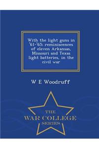 With the Light Guns in '61-'65; Reminiscences of Eleven Arkansas, Missouri and Texas Light Batteries, in the Civil War - War College Series