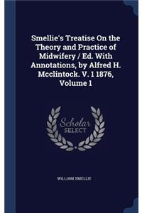 Smellie's Treatise On the Theory and Practice of Midwifery / Ed. With Annotations, by Alfred H. Mcclintock. V. 1 1876, Volume 1