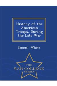 History of the American Troops, During the Late War - War College Series