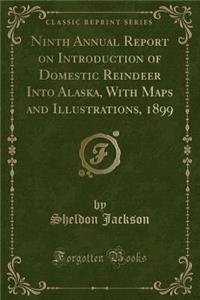 Ninth Annual Report on Introduction of Domestic Reindeer Into Alaska, with Maps and Illustrations, 1899 (Classic Reprint)