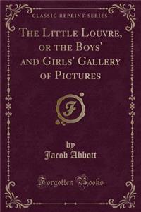 The Little Louvre, or the Boys' and Girls' Gallery of Pictures (Classic Reprint)