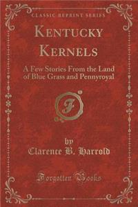 Kentucky Kernels: A Few Stories from the Land of Blue Grass and Pennyroyal (Classic Reprint)