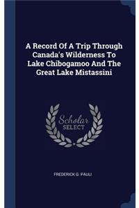 Record Of A Trip Through Canada's Wilderness To Lake Chibogamoo And The Great Lake Mistassini