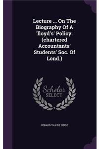 Lecture ... on the Biography of a 'Lloyd's' Policy. (Chartered Accountants' Students' Soc. of Lond.)