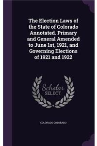 The Election Laws of the State of Colorado Annotated. Primary and General Amended to June 1st, 1921, and Governing Elections of 1921 and 1922