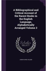 A Bibliographical and Critical Account of the Rarest Books in the English Language, Alphabetically Arranged Volume 3