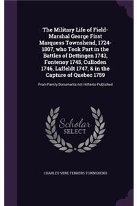 The Military Life of Field-Marshal George First Marquess Townshend, 1724-1807, who Took Part in the Battles of Dettingen 1743, Fontenoy 1745, Culloden 1746, Laffeldt 1747, & in the Capture of Quebec 1759