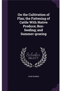 On the Cultivation of Flax; The Fattening of Cattle with Native Produce; Box-Feeding; And Summer-Grazing