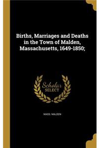 Births, Marriages and Deaths in the Town of Malden, Massachusetts, 1649-1850;