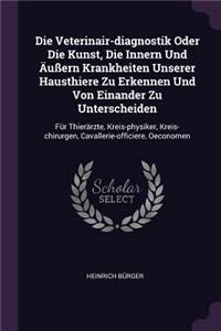 Die Veterinair-diagnostik Oder Die Kunst, Die Innern Und Äußern Krankheiten Unserer Hausthiere Zu Erkennen Und Von Einander Zu Unterscheiden