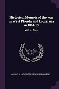 Historical Memoir of the war in West Florida and Louisiana in 1814-15