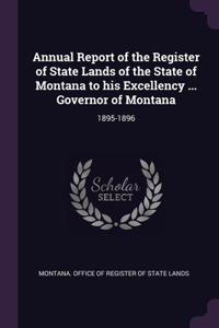 Annual Report of the Register of State Lands of the State of Montana to his Excellency ... Governor of Montana