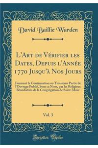 L'Art de Vï¿½rifier Les Dates, Depuis l'Annï¿½e 1770 Jusqu'ï¿½ Nos Jours, Vol. 3: Formant La Continuation Ou Troisiï¿½me Partie de l'Ouvrage Publiï¿½, Sous Ce Nom, Par Les Religieux Bï¿½nï¿½dictins de la Congrï¿½gation de Saint-Maur (Classic Reprin