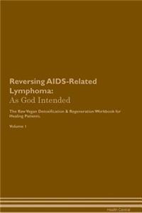 Reversing Aids-Related Lymphoma: As God Intended the Raw Vegan Plant-Based Detoxification & Regeneration Workbook for Healing Patients. Volume 1